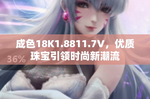 成色18K1.8811.7V，优质珠宝引领时尚新潮流