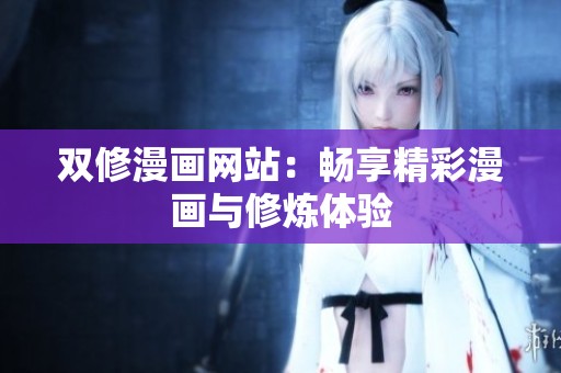 双修漫画网站：畅享精彩漫画与修炼体验