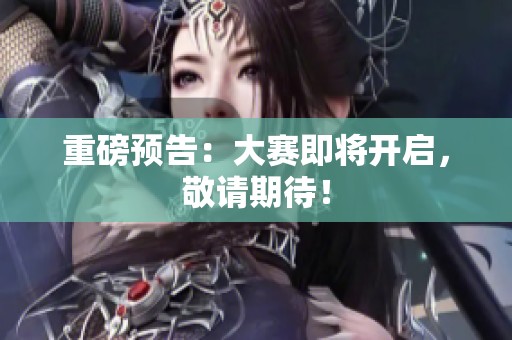 重磅预告：大赛即将开启，敬请期待！