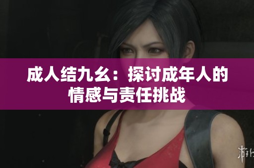 **结九幺：探讨成年人的情感与责任挑战
