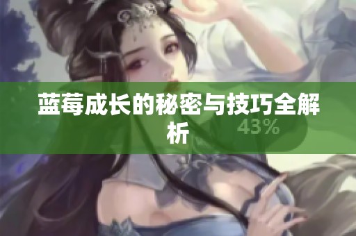 蓝莓成长的秘密与技巧全解析 蓝莓成长的秘密与技巧全解析