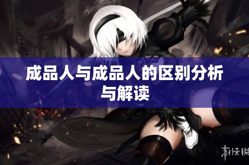 成品人与成品人的区别分析与解读 成品人与成品人的区别分析与解读