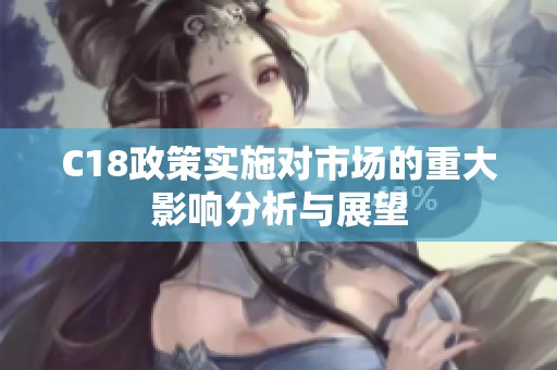 C18政策实施对市场的重大影响分析与展望