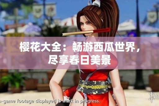 樱花大全：畅游西瓜世界，尽享春日美景