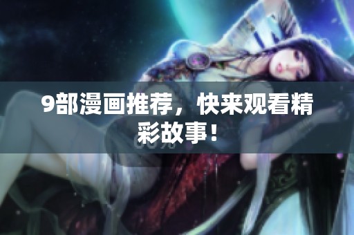 9部漫画推荐，快来观看精彩故事！