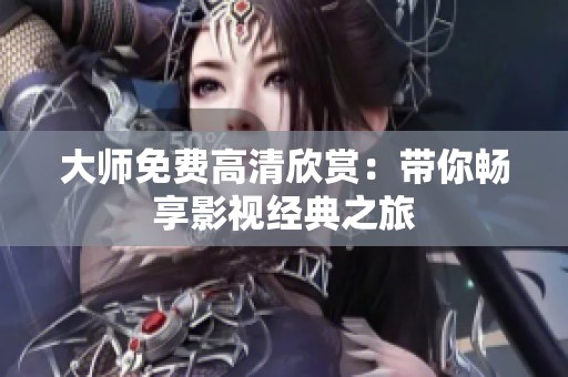 大师免费高清欣赏：带你畅享影视经典之旅