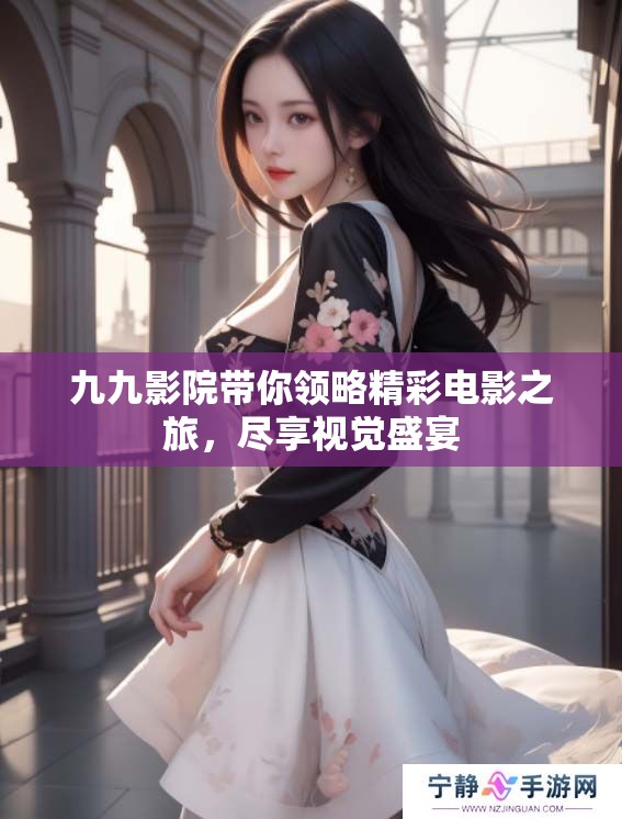 九九影院带你领略精彩电影之旅，尽享视觉盛宴