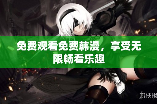 免费观看免费韩漫，享受无限畅看乐趣