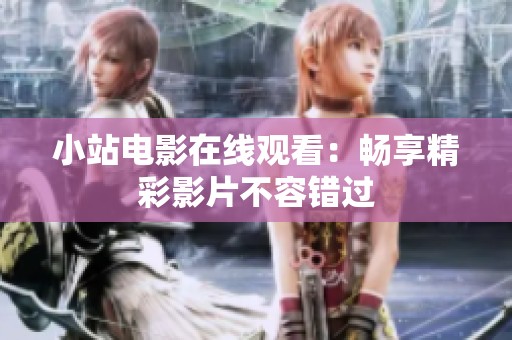 小站电影在线观看：畅享精彩影片不容错过