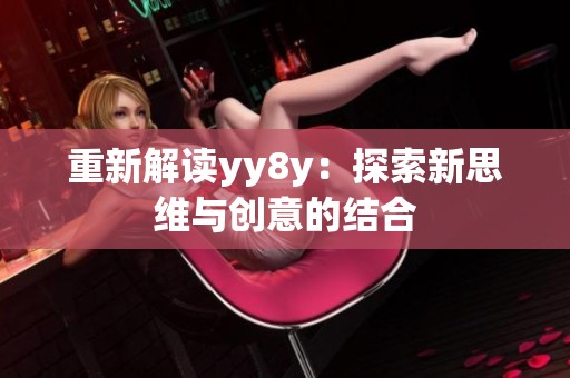 重新解读yy8y：探索新思维与创意的结合