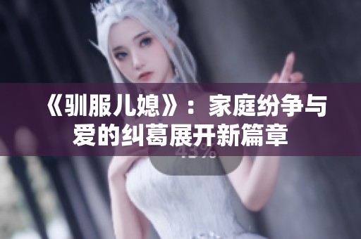 《驯服儿媳》：家庭纷争与爱的纠葛展开新篇章