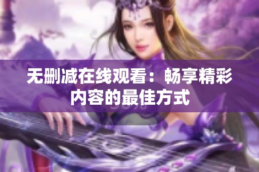 无删减在线观看：畅享精彩内容的最佳方式