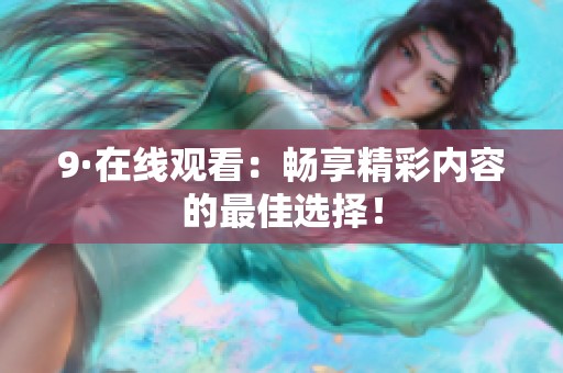 9·在线观看：畅享精彩内容的最佳选择！