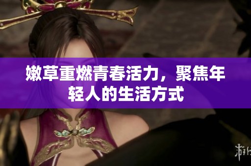 嫩草重燃青春活力，聚焦年轻人的生活方式