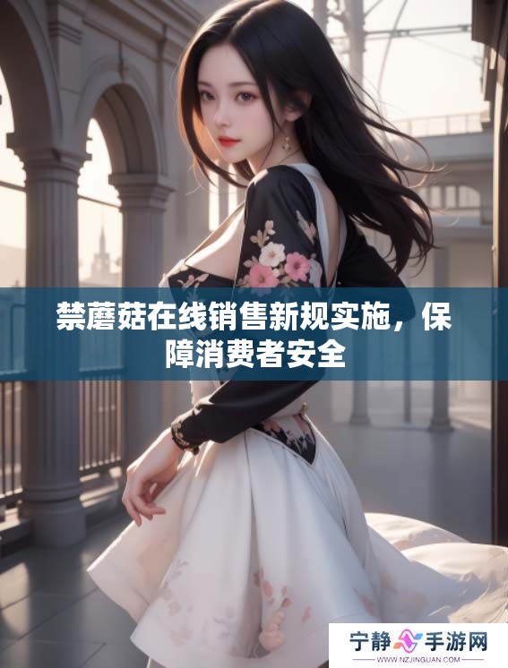 禁蘑菇在线销售新规实施，保障消费者安全