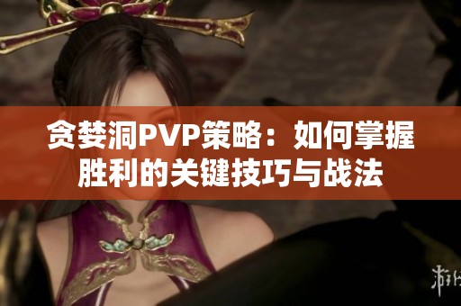 贪婪洞PVP策略：如何掌握胜利的关键技巧与战法