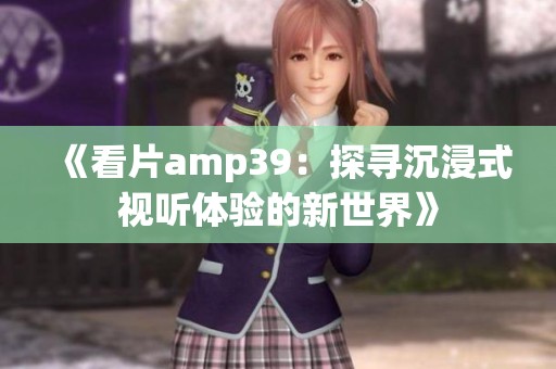 《看片amp39：探寻沉浸式视听体验的新世界》
