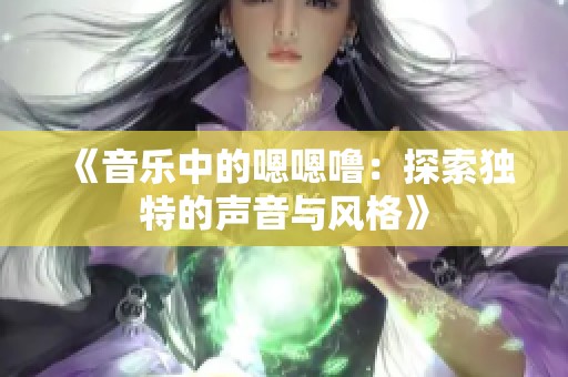 《音乐中的嗯嗯噜：探索独特的声音与风格》