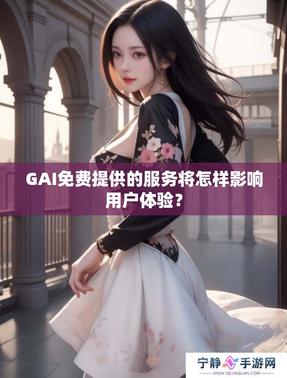GAI免费提供的服务将怎样影响用户体验? GAI免费提供的服务将怎样影响用户体验?