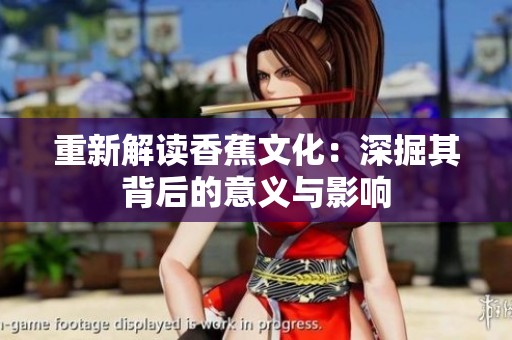 重新解读香蕉文化：深掘其背后的意义与影响