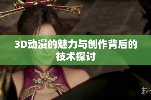 3D动漫的魅力与创作背后的技术探讨