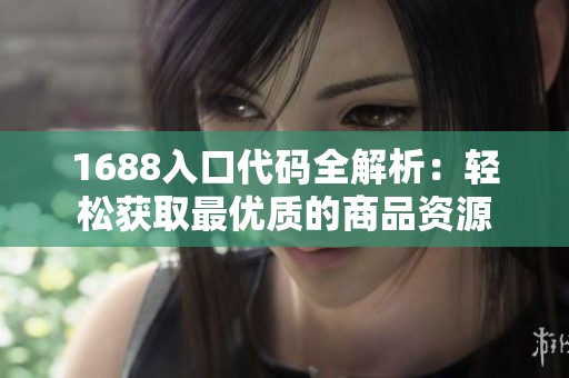 1688入口代码全解析：轻松获取最优质的商品资源
