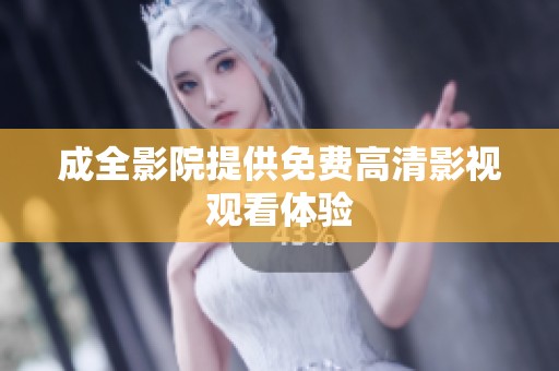 成全影院提供免费高清影视观看体验