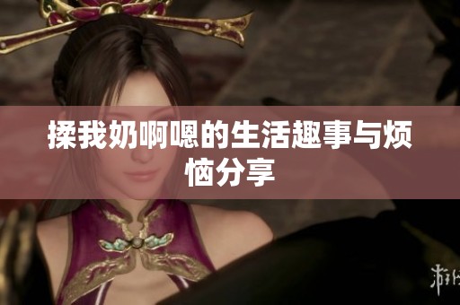 揉我奶啊嗯的生活趣事与烦恼分享