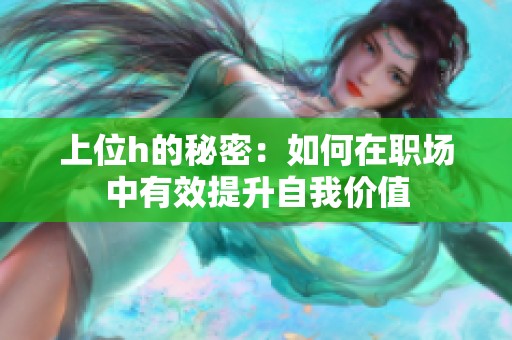 上位h的秘密：如何在职场中有效提升自我价值
