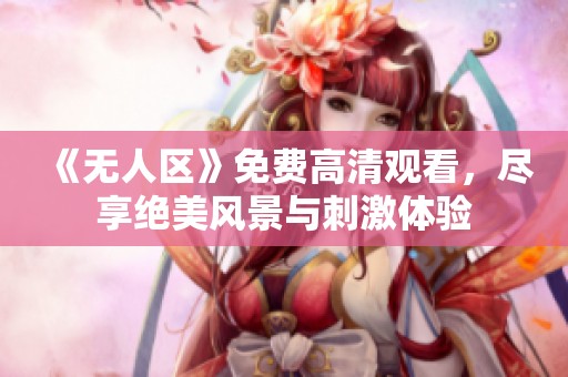 《无人区》免费高清观看，尽享绝美风景与刺激体验