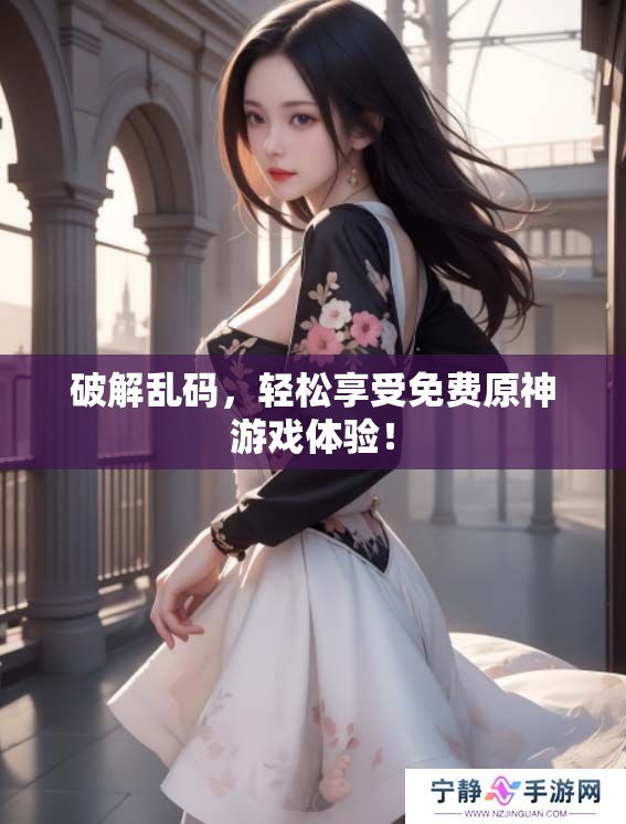 破解乱码，轻松享受免费原神游戏体验！
