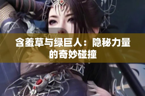 含羞草与绿巨人：隐秘力量的奇妙碰撞
