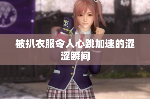 被扒衣服令人心跳加速的涩涩瞬间