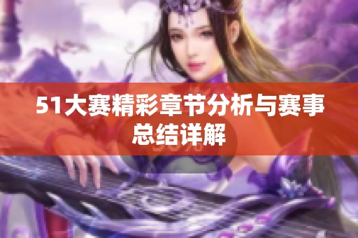 51大赛精彩章节分析与赛事总结详解