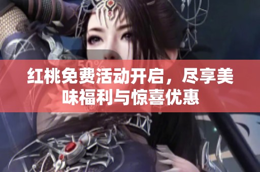 红桃免费活动开启，尽享美味福利与惊喜优惠