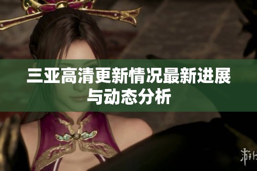 三亚高清更新情况最新进展与动态分析