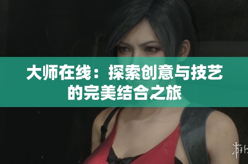 大师在线：探索创意与技艺的完美结合之旅