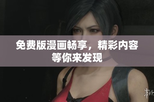 免费版漫画畅享，精彩内容等你来发现