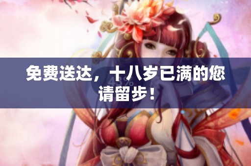 免费送达，十八岁已满的您请留步！