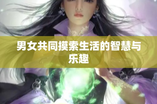 男女共同摸索生活的智慧与乐趣