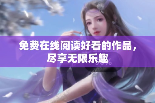 免费在线阅读好看的作品，尽享无限乐趣