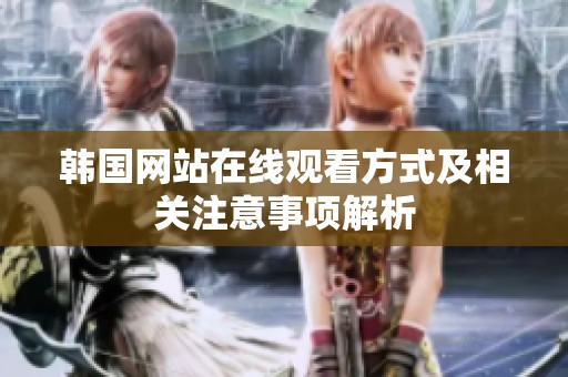 韩国网站在线观看方式及相关注意事项解析