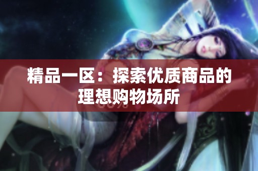 精品一区：探索优质商品的理想购物场所