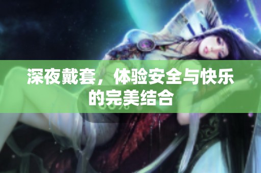 深夜戴套，体验安全与快乐的完美结合