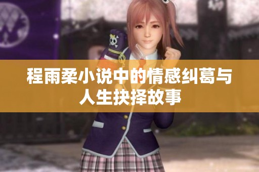 程雨柔小说中的情感纠葛与人生抉择故事