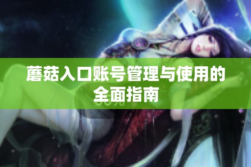 蘑菇入口账号管理与使用的全面指南