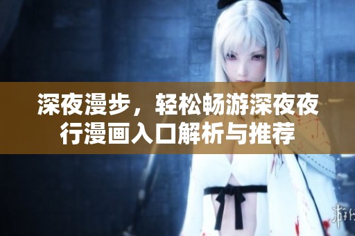深夜漫步，轻松畅游深**行漫画入口解析与推荐