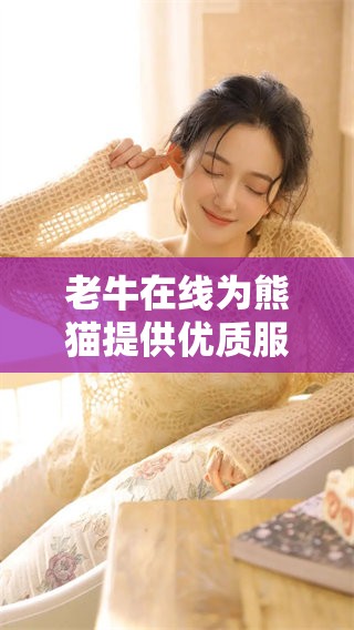 老牛在线为熊猫提供优质服务与全新体验