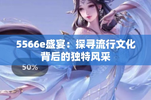 5566e盛宴：探寻流行文化背后的独特风采
