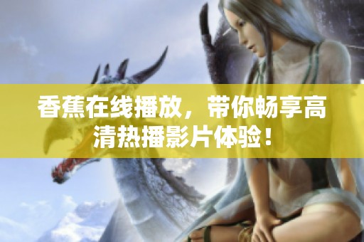 香蕉在线播放，带你畅享高清热播影片体验！